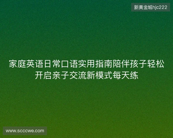 家庭英语日常口语实用指南陪伴孩子轻松开启亲子交流新模式每天练 家庭英语日常口语实用指南陪伴孩子轻松开启亲子交流新模式每天练