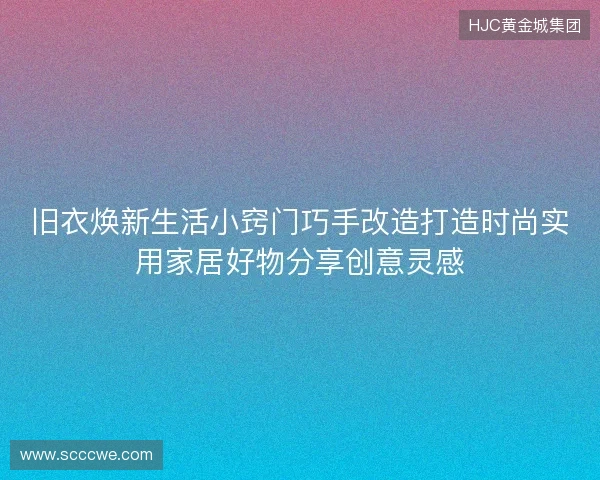 旧衣焕新生活小窍门巧手改造打造时尚实用家居好物分享创意灵感 旧衣焕新生活小窍门巧手改造打造时尚实用家居好物分享创意灵感