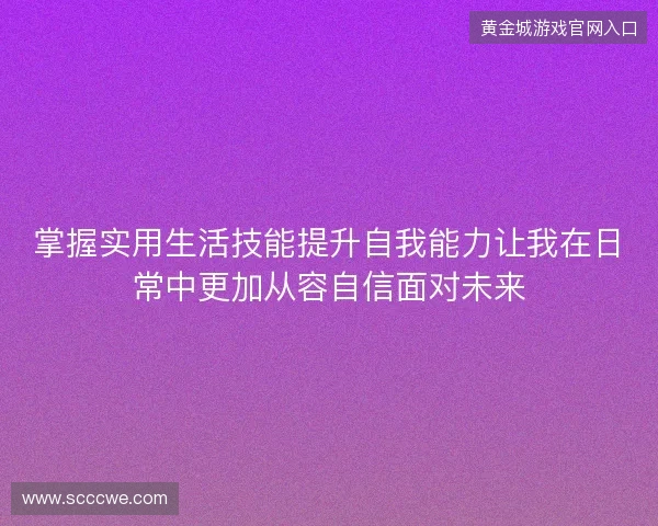 掌握实用生活技能提升自我能力让我在日常中更加从容自信面对未来 掌握实用生活技能提升自我能力让我在日常中更加从容自信面对未来
