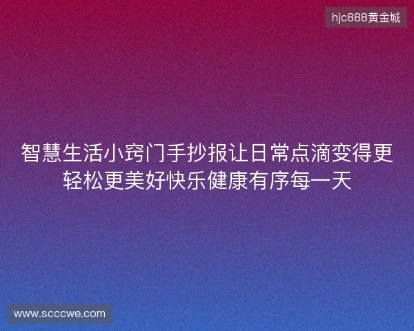 智慧生活小窍门手抄报让日常点滴变得更轻松更美好快乐健康有序每一天 智慧生活小窍门手抄报让日常点滴变得更轻松更美好快乐健康有序每一天
