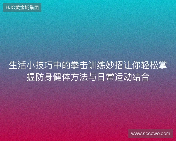 生活小技巧中的拳击训练妙招让你轻松掌握防身健体方法与日常运动结合 生活小技巧中的拳击训练妙招让你轻松掌握防身健体方法与日常运动结合